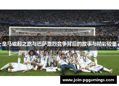 皇马崛起之路与巴萨激烈竞争背后的故事与精彩较量