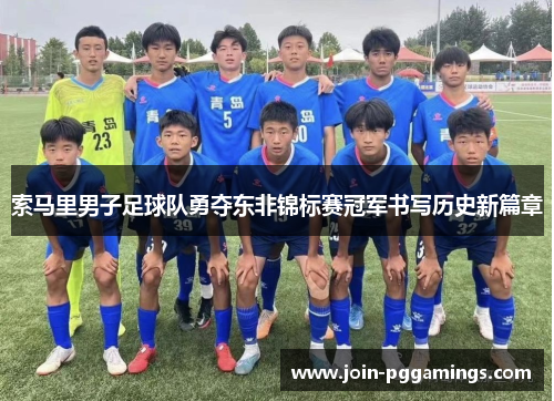 索马里男子足球队勇夺东非锦标赛冠军书写历史新篇章