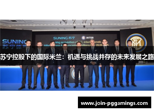 苏宁控股下的国际米兰：机遇与挑战并存的未来发展之路
