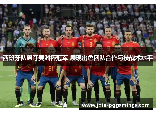 西班牙队勇夺美洲杯冠军 展现出色团队合作与技战术水平 西班牙队勇夺美洲杯冠军 展现出色团队合作与技战术水平
