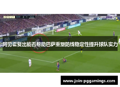阿劳霍复出能否帮助巴萨重塑防线稳定性提升球队实力