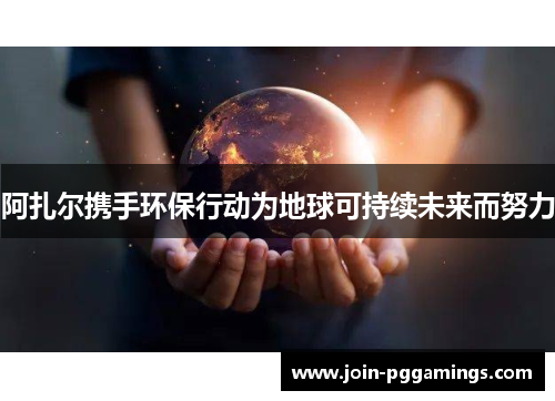 阿扎尔携手环保行动为地球可持续未来而努力